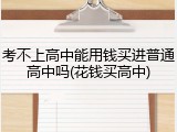 考不上高中能用钱买进普通高中吗(花钱买高中)