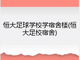 恒大足球学校学宿舍楼(恒大足校宿舍)