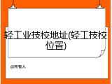 轻工业技校地址(轻工技校位置)