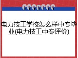 电力技工学校怎么样中专毕业(电力技工中专评价)