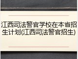 江西司法警官学校在本省招生计划(江西司法警官招生)
