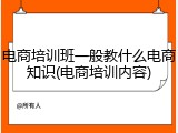 电商培训班一般教什么电商知识(电商培训内容)