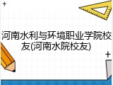 河南水利与环境职业学院校友(河南水院校友)