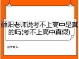硕阳老师说考不上高中是真的吗(考不上高中真假)