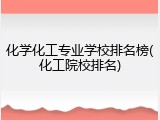 化学化工专业学校排名榜(化工院校排名)