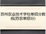 苏州农业技术学校单招分数线(苏农单招分)