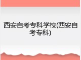 西安自考专科学校(西安自考专科)