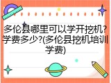 多伦县哪里可以学开挖机?学费多少?(多伦县挖机培训学费)