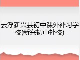 云浮新兴县初中课外补习学校(新兴初中补校)