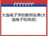 大连电子学校教师名单(大连电子校师资)
