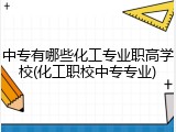 中专有哪些化工专业职高学校(化工职校中专专业)