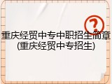 重庆经贸中专中职招生简章(重庆经贸中专招生)