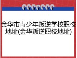 金华市青少年叛逆学校职校地址(金华叛逆职校地址)