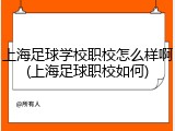 上海足球学校职校怎么样啊(上海足球职校如何)