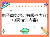 电子商务培训有哪些内容(电商培训内容)