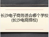 长沙电子商务适合哪个学校(长沙电商择校)
