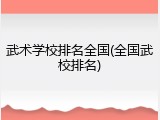 武术学校排名全国(全国武校排名)