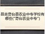 昌吉奇台县农业中专学校有哪些("奇台农业中专")