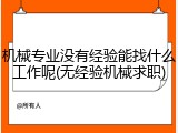 机械专业没有经验能找什么工作呢(无经验机械求职)