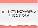 文山财贸学校是公办吗(文山财贸公办吗)