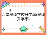 万星复读学校升学率(复读升学率)