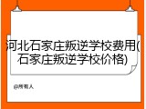 河北石家庄叛逆学校费用(石家庄叛逆学校价格)