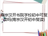 南京汉开书院学校初中可复读吗(南京汉开初中复读)