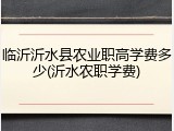 临沂沂水县农业职高学费多少(沂水农职学费)