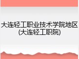 大连轻工职业技术学院地区(大连轻工职院)