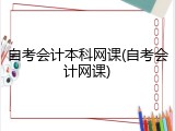 自考会计本科网课(自考会计网课)