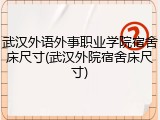 武汉外语外事职业学院宿舍床尺寸(武汉外院宿舍床尺寸)