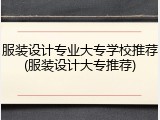 服装设计专业大专学校推荐(服装设计大专推荐)