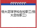 恒大足球学校在校职工(恒大足校职工)