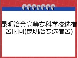 昆明冶金高等专科学校选宿舍时间(昆明冶专选宿舍)