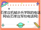 石家庄机械步兵学院的电话网站(石家庄军校电话网)