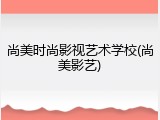 尚美时尚影视艺术学校(尚美影艺)