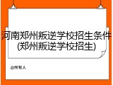 河南郑州叛逆学校招生条件(郑州叛逆学校招生)