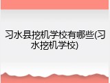 习水县挖机学校有哪些(习水挖机学校)