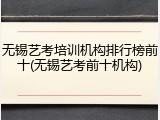 无锡艺考培训机构排行榜前十(无锡艺考前十机构)