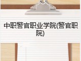 中职警官职业学院(警官职院)