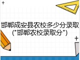 邯郸成安县农校多少分录取("邯郸农校录取分")