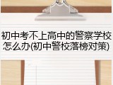 初中考不上高中的警察学校怎么办(初中警校落榜对策)