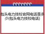 包头电力技校官网电话是多少(包头电力技校电话)