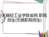 无锡轻工业学院官网 职高招生(无锡职高招生)