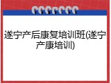 遂宁产后康复培训班(遂宁产康培训)