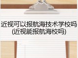 近视可以报航海技术学校吗(近视能报航海校吗)
