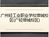广州轻工业职业学校增城校区(广轻增城校区)