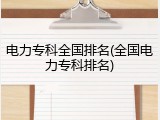 电力专科全国排名(全国电力专科排名)