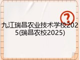 九江瑞昌农业技术学校2025(瑞昌农校2025)