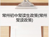 常州初中复读生政策(常州复读政策)
